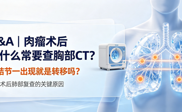Q&A | 肉瘤术后为什么常要查胸部CT?肺结节一出现就是转移吗?