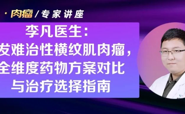 专家讲座|李凡医生:复发难治性横纹肌肉瘤,全维度药物方案对比与治疗选择指南