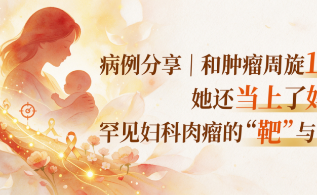 病例分享 | 和肿瘤周旋 13 年,她还当上了妈妈:罕见妇科肉瘤的 “靶”与 “路”