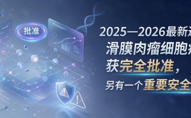 2025—2026最新进展:滑膜肉瘤细胞疗法获完全批准,另有一个重要安全提醒
