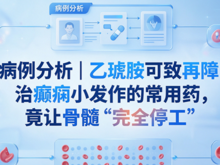 病例分析 | 乙琥胺可致再障!治癫痫小发作的常用药,竟让骨髓“完全停工”