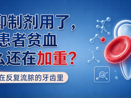 病例分享 | 用了补体抑制剂,PNH患者贫血为什么还在加重?答案可能藏在反复流脓的牙齿里
